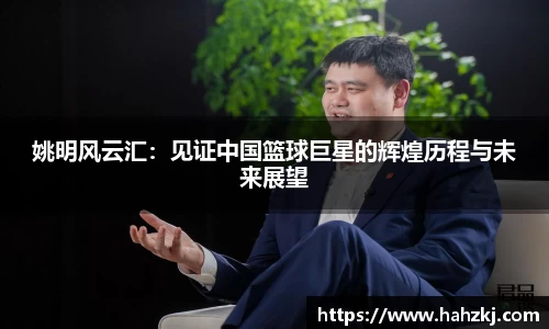 姚明风云汇：见证中国篮球巨星的辉煌历程与未来展望