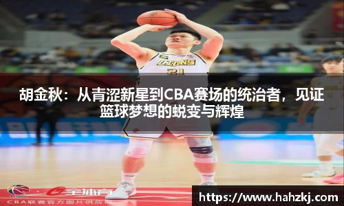 胡金秋：从青涩新星到CBA赛场的统治者，见证篮球梦想的蜕变与辉煌