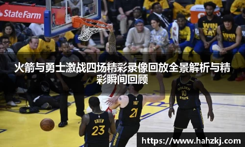 火箭与勇士激战四场精彩录像回放全景解析与精彩瞬间回顾