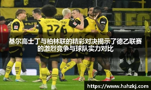 基尔高士丁与柏林联的精彩对决揭示了德乙联赛的激烈竞争与球队实力对比