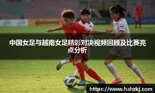中国女足与越南女足精彩对决视频回顾及比赛亮点分析