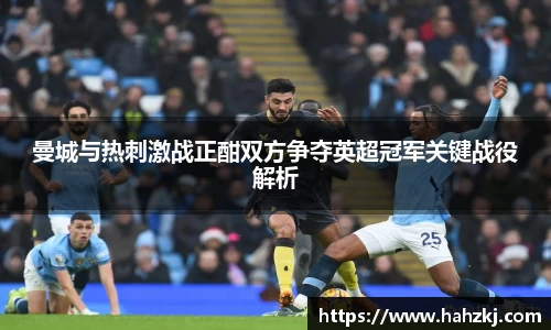 曼城与热刺激战正酣双方争夺英超冠军关键战役解析