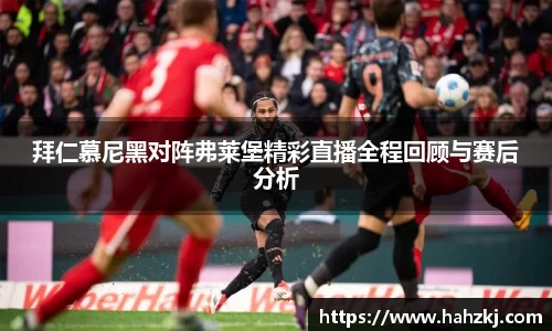 拜仁慕尼黑对阵弗莱堡精彩直播全程回顾与赛后分析