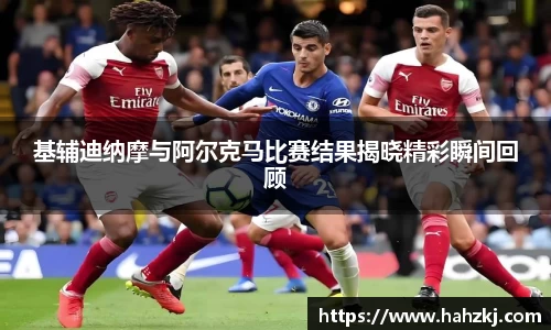 基辅迪纳摩与阿尔克马比赛结果揭晓精彩瞬间回顾